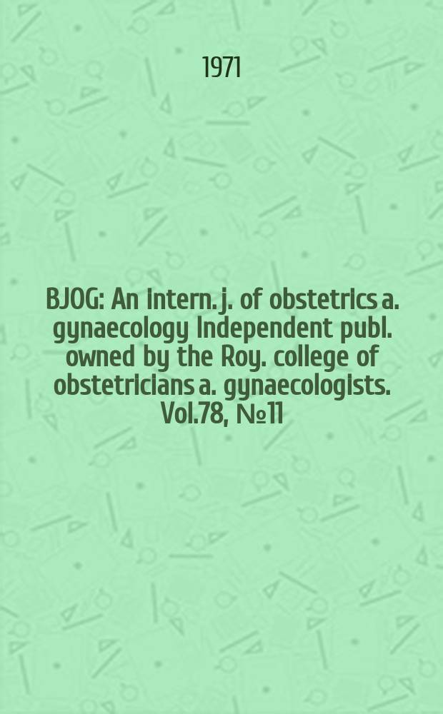 BJOG : An intern. j. of obstetrics a. gynaecology [Independent publ. owned by the Roy. college of obstetricians a. gynaecologists]. Vol.78, №11