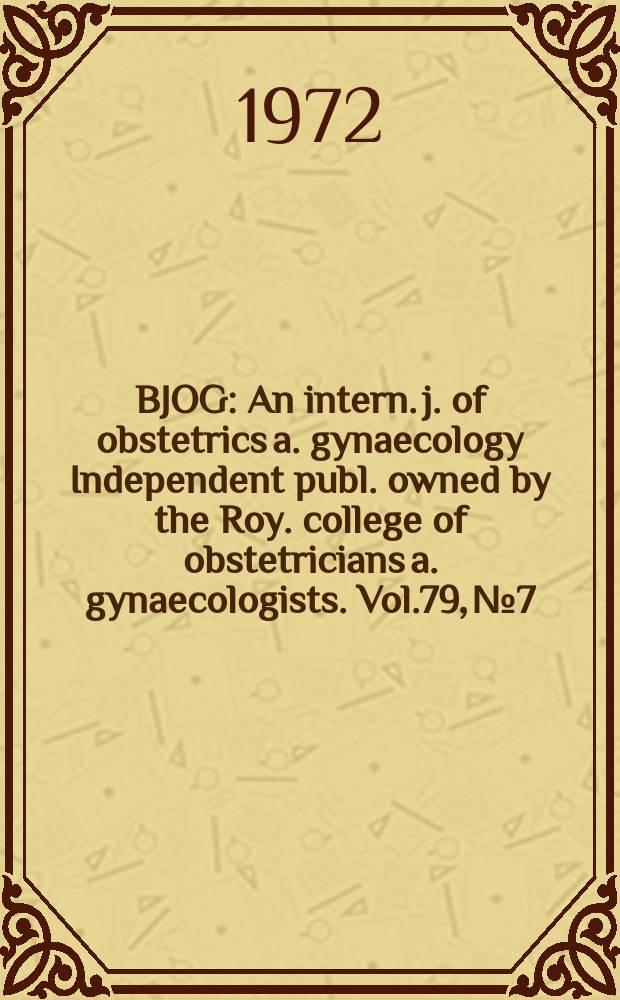 BJOG : An intern. j. of obstetrics a. gynaecology [Independent publ. owned by the Roy. college of obstetricians a. gynaecologists]. Vol.79, №7