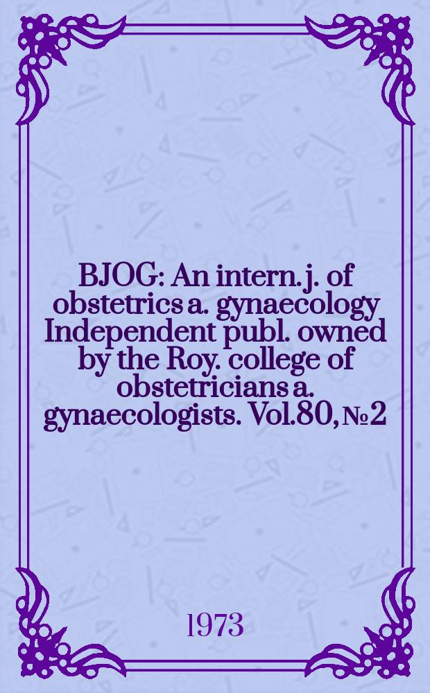 BJOG : An intern. j. of obstetrics a. gynaecology [Independent publ. owned by the Roy. college of obstetricians a. gynaecologists]. Vol.80, №2
