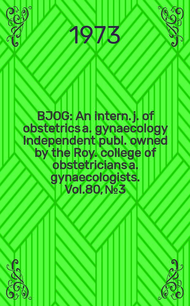 BJOG : An intern. j. of obstetrics a. gynaecology [Independent publ. owned by the Roy. college of obstetricians a. gynaecologists]. Vol.80, №3
