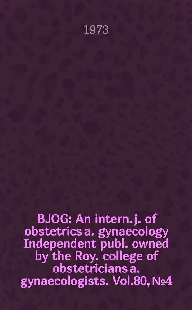 BJOG : An intern. j. of obstetrics a. gynaecology [Independent publ. owned by the Roy. college of obstetricians a. gynaecologists]. Vol.80, №4