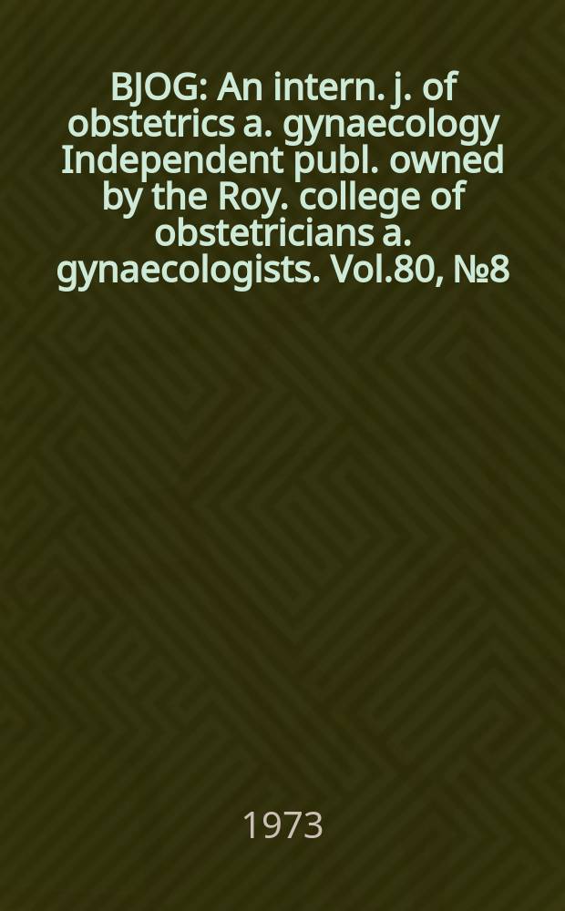 BJOG : An intern. j. of obstetrics a. gynaecology [Independent publ. owned by the Roy. college of obstetricians a. gynaecologists]. Vol.80, №8