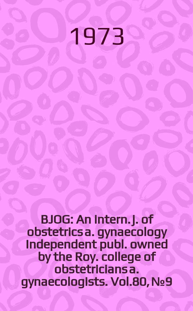 BJOG : An intern. j. of obstetrics a. gynaecology [Independent publ. owned by the Roy. college of obstetricians a. gynaecologists]. Vol.80, №9