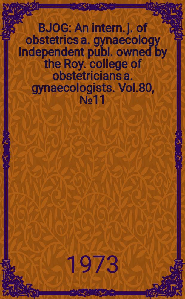 BJOG : An intern. j. of obstetrics a. gynaecology [Independent publ. owned by the Roy. college of obstetricians a. gynaecologists]. Vol.80, №11