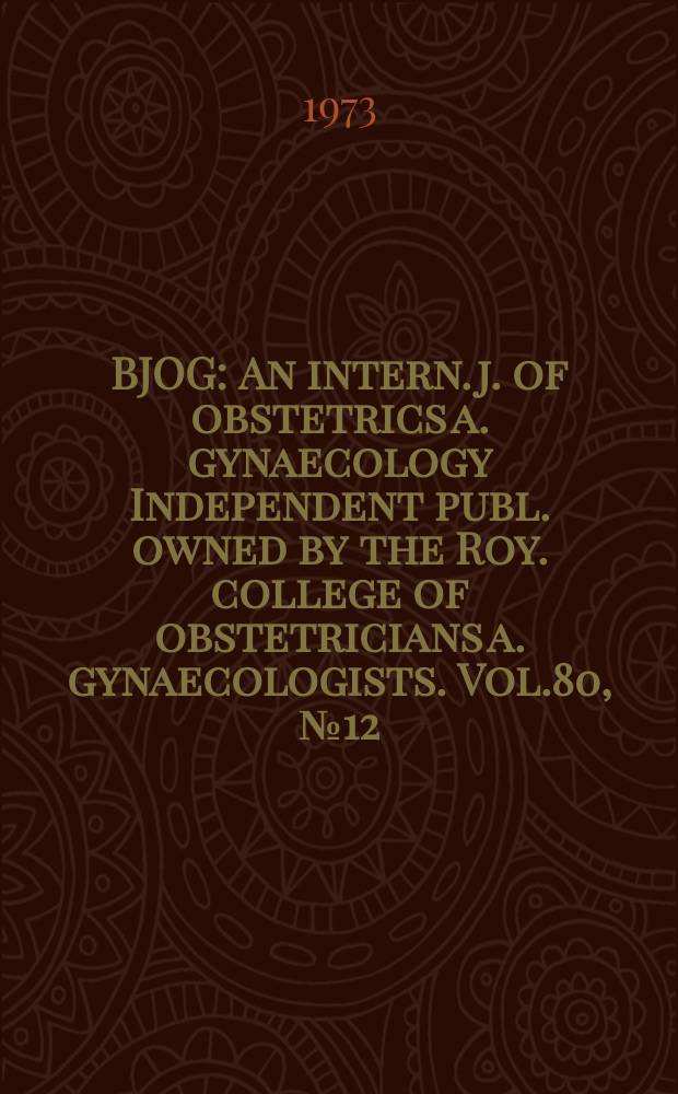 BJOG : An intern. j. of obstetrics a. gynaecology [Independent publ. owned by the Roy. college of obstetricians a. gynaecologists]. Vol.80, №12