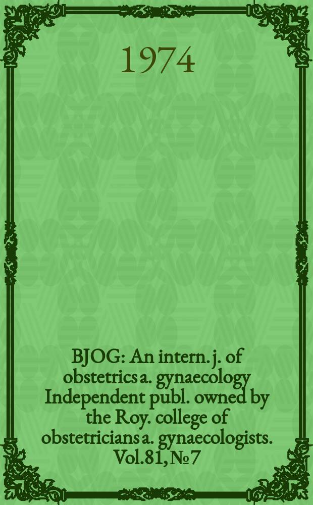 BJOG : An intern. j. of obstetrics a. gynaecology [Independent publ. owned by the Roy. college of obstetricians a. gynaecologists]. Vol.81, №7