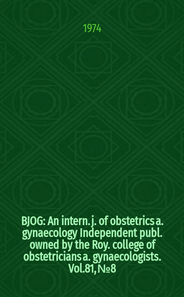 BJOG : An intern. j. of obstetrics a. gynaecology [Independent publ. owned by the Roy. college of obstetricians a. gynaecologists]. Vol.81, №8
