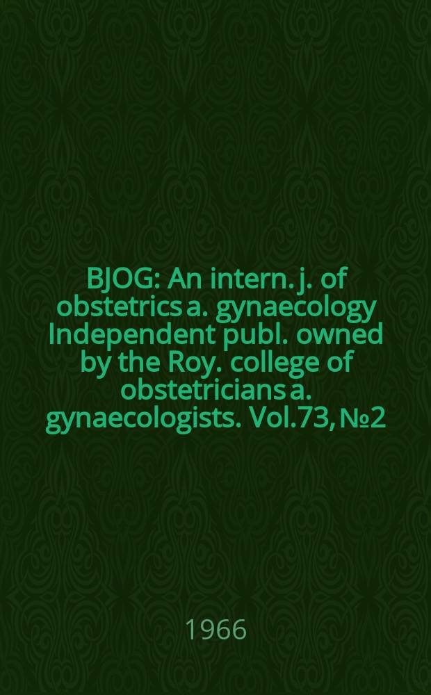 BJOG : An intern. j. of obstetrics a. gynaecology [Independent publ. owned by the Roy. college of obstetricians a. gynaecologists]. Vol.73, №2