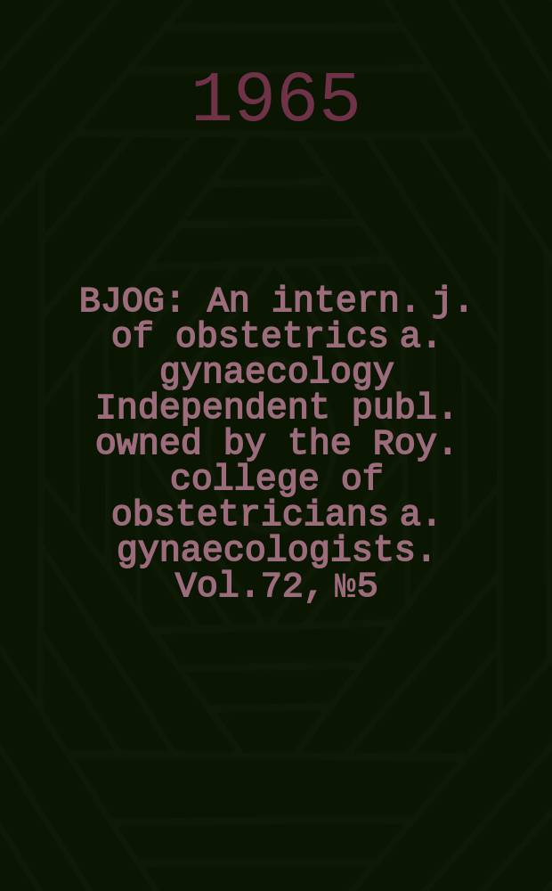 BJOG : An intern. j. of obstetrics a. gynaecology [Independent publ. owned by the Roy. college of obstetricians a. gynaecologists]. Vol.72, №5