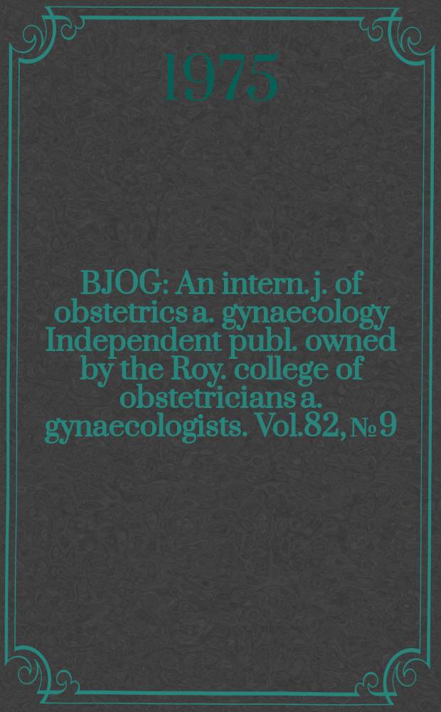 BJOG : An intern. j. of obstetrics a. gynaecology [Independent publ. owned by the Roy. college of obstetricians a. gynaecologists]. Vol.82, №9