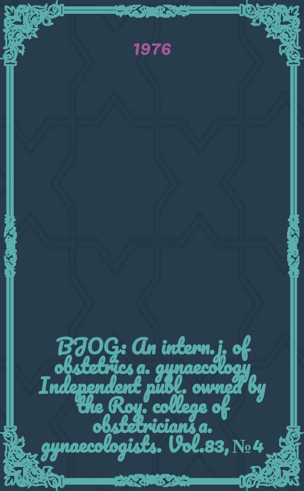 BJOG : An intern. j. of obstetrics a. gynaecology [Independent publ. owned by the Roy. college of obstetricians a. gynaecologists]. Vol.83, №4