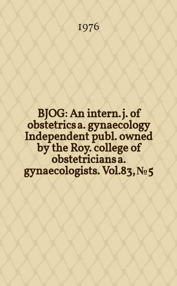 BJOG : An intern. j. of obstetrics a. gynaecology [Independent publ. owned by the Roy. college of obstetricians a. gynaecologists]. Vol.83, №5