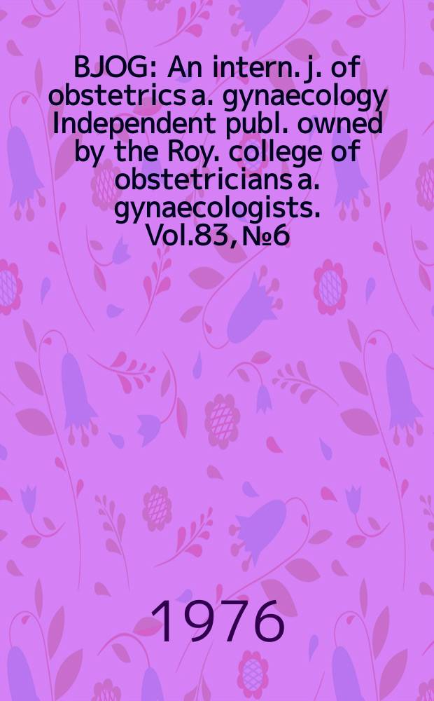 BJOG : An intern. j. of obstetrics a. gynaecology [Independent publ. owned by the Roy. college of obstetricians a. gynaecologists]. Vol.83, №6