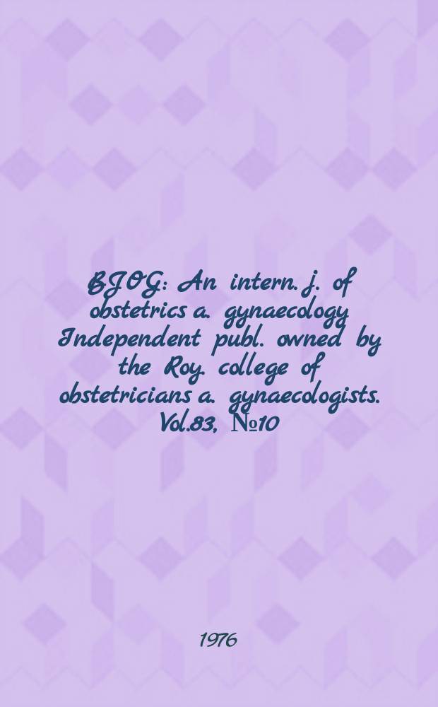 BJOG : An intern. j. of obstetrics a. gynaecology [Independent publ. owned by the Roy. college of obstetricians a. gynaecologists]. Vol.83, №10