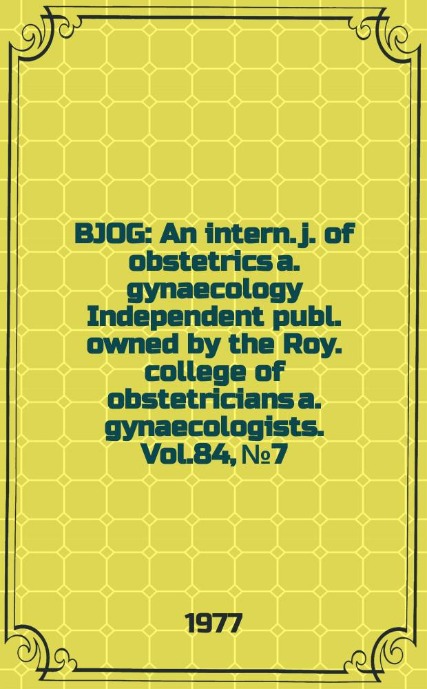 BJOG : An intern. j. of obstetrics a. gynaecology [Independent publ. owned by the Roy. college of obstetricians a. gynaecologists]. Vol.84, №7