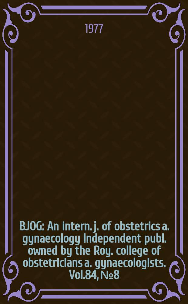 BJOG : An intern. j. of obstetrics a. gynaecology [Independent publ. owned by the Roy. college of obstetricians a. gynaecologists]. Vol.84, №8
