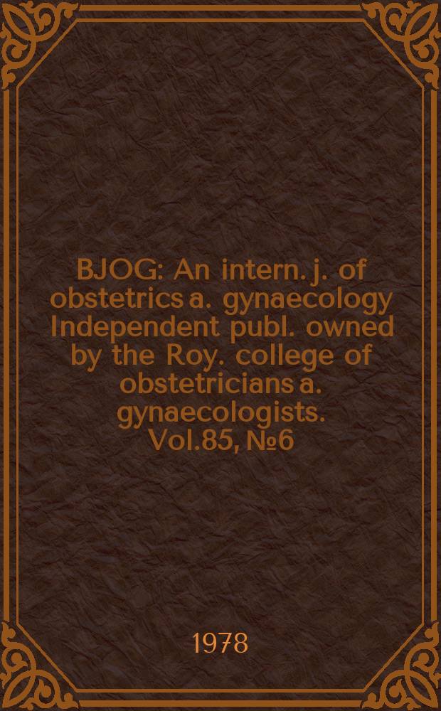BJOG : An intern. j. of obstetrics a. gynaecology [Independent publ. owned by the Roy. college of obstetricians a. gynaecologists]. Vol.85, №6