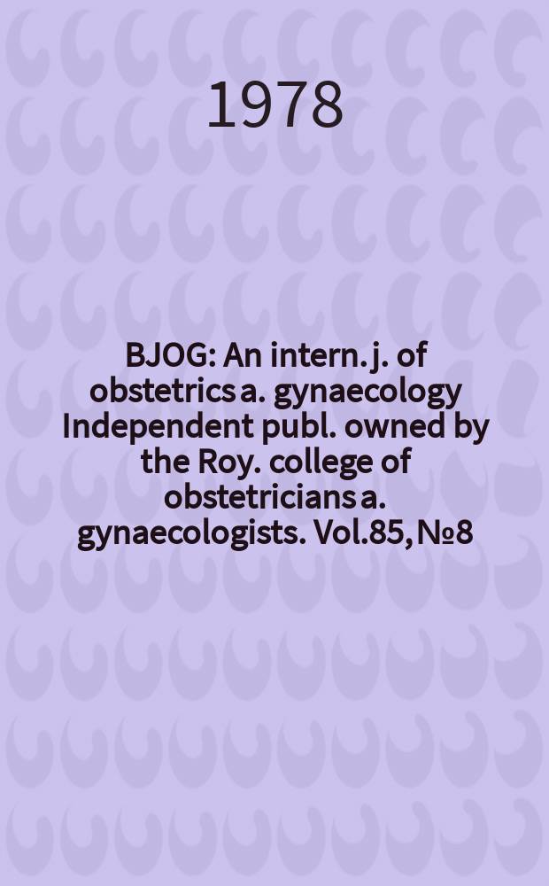 BJOG : An intern. j. of obstetrics a. gynaecology [Independent publ. owned by the Roy. college of obstetricians a. gynaecologists]. Vol.85, №8