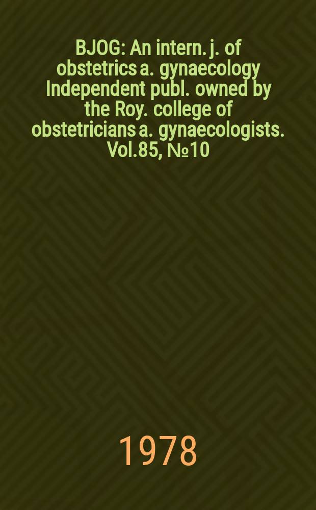 BJOG : An intern. j. of obstetrics a. gynaecology [Independent publ. owned by the Roy. college of obstetricians a. gynaecologists]. Vol.85, №10
