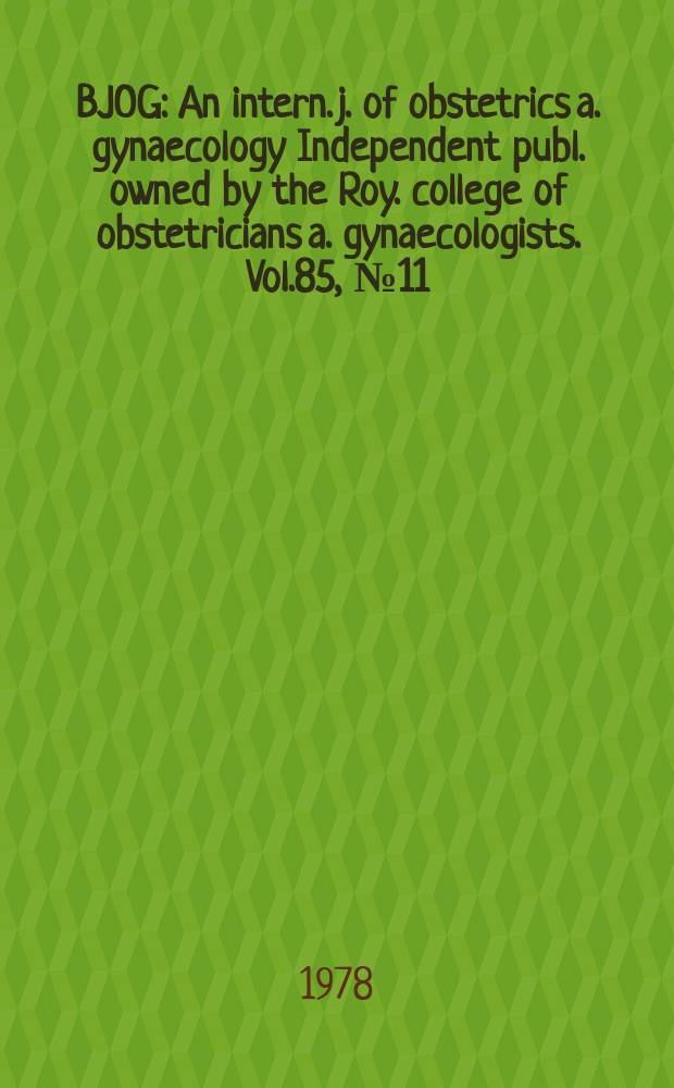 BJOG : An intern. j. of obstetrics a. gynaecology [Independent publ. owned by the Roy. college of obstetricians a. gynaecologists]. Vol.85, №11