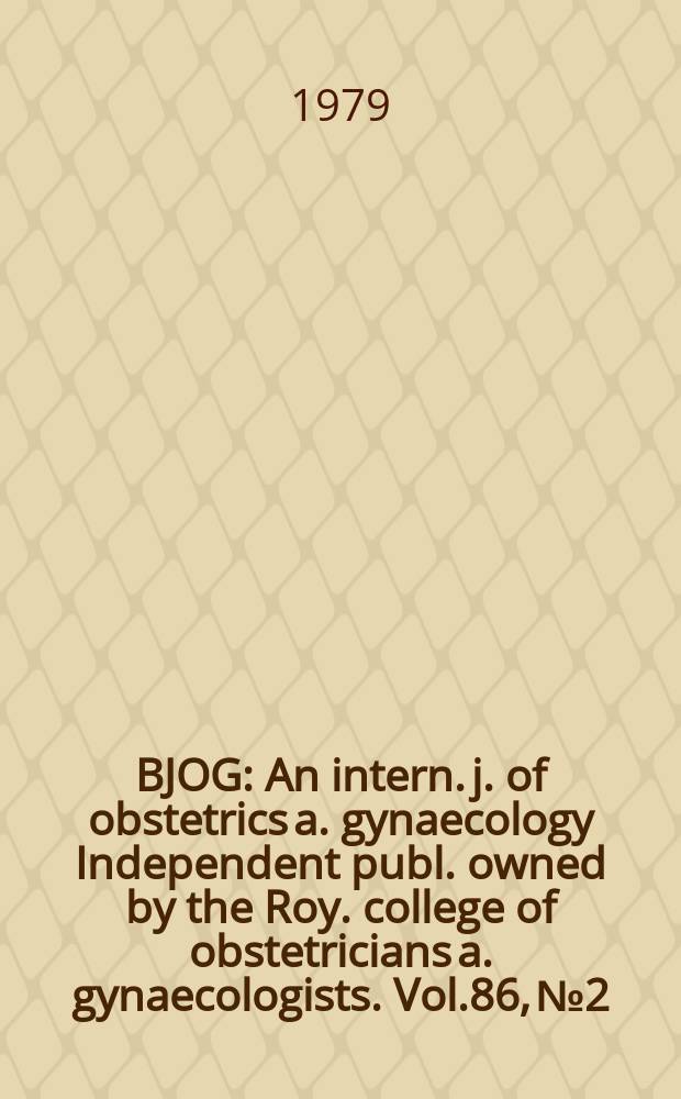 BJOG : An intern. j. of obstetrics a. gynaecology [Independent publ. owned by the Roy. college of obstetricians a. gynaecologists]. Vol.86, №2