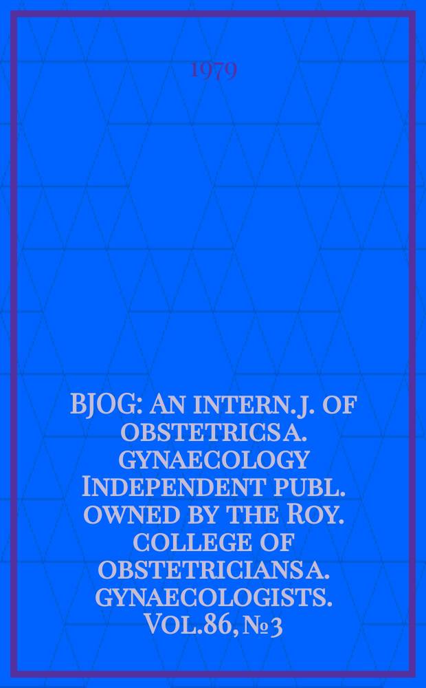 BJOG : An intern. j. of obstetrics a. gynaecology [Independent publ. owned by the Roy. college of obstetricians a. gynaecologists]. Vol.86, №3