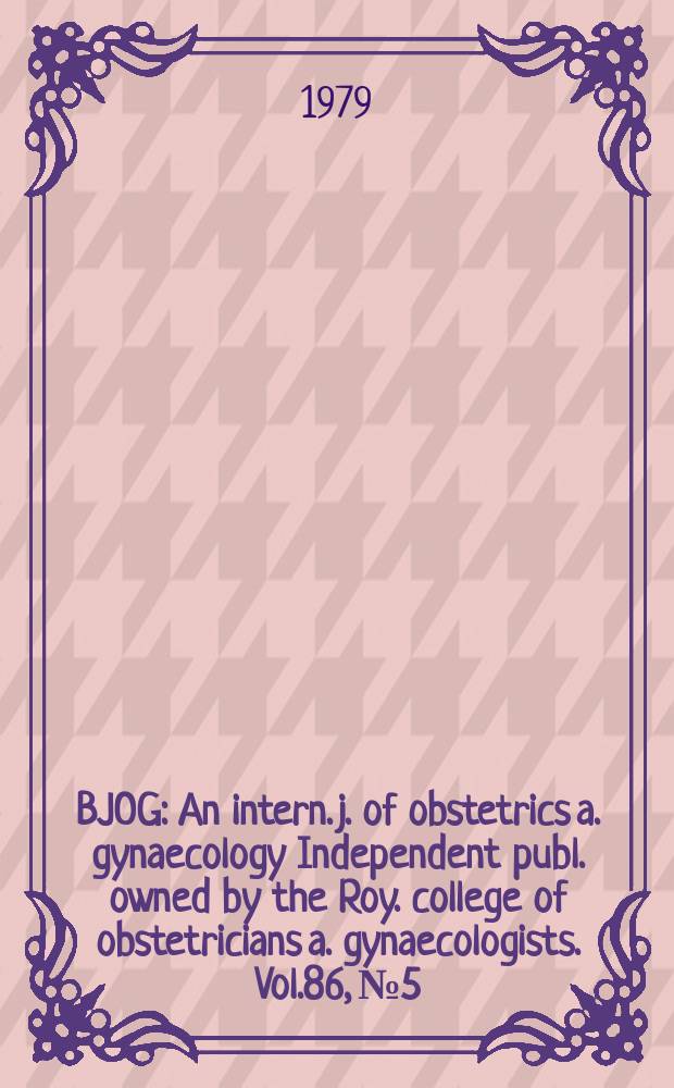 BJOG : An intern. j. of obstetrics a. gynaecology [Independent publ. owned by the Roy. college of obstetricians a. gynaecologists]. Vol.86, №5