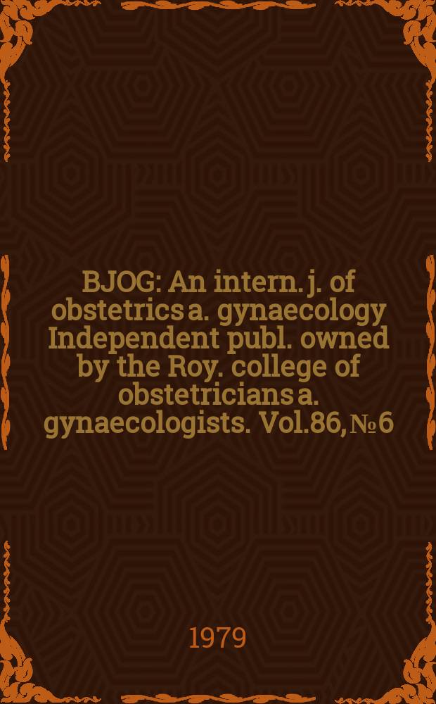 BJOG : An intern. j. of obstetrics a. gynaecology [Independent publ. owned by the Roy. college of obstetricians a. gynaecologists]. Vol.86, №6