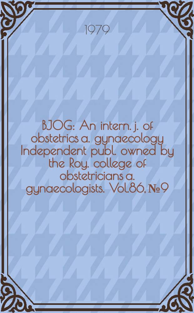 BJOG : An intern. j. of obstetrics a. gynaecology [Independent publ. owned by the Roy. college of obstetricians a. gynaecologists]. Vol.86, №9
