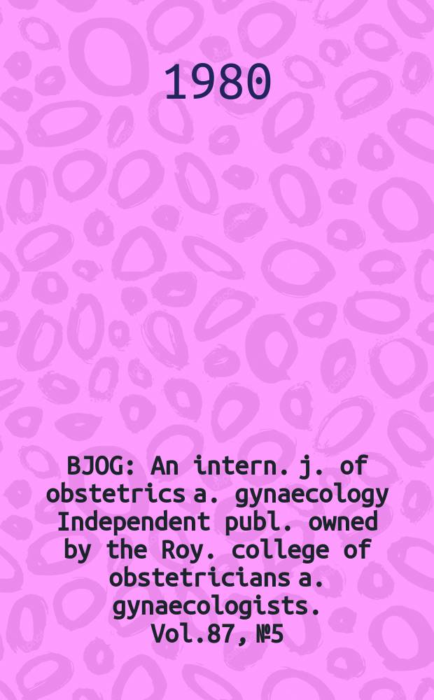 BJOG : An intern. j. of obstetrics a. gynaecology [Independent publ. owned by the Roy. college of obstetricians a. gynaecologists]. Vol.87, №5
