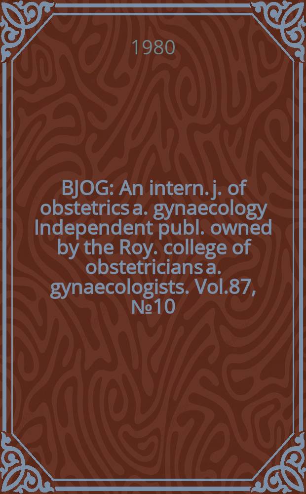 BJOG : An intern. j. of obstetrics a. gynaecology [Independent publ. owned by the Roy. college of obstetricians a. gynaecologists]. Vol.87, №10