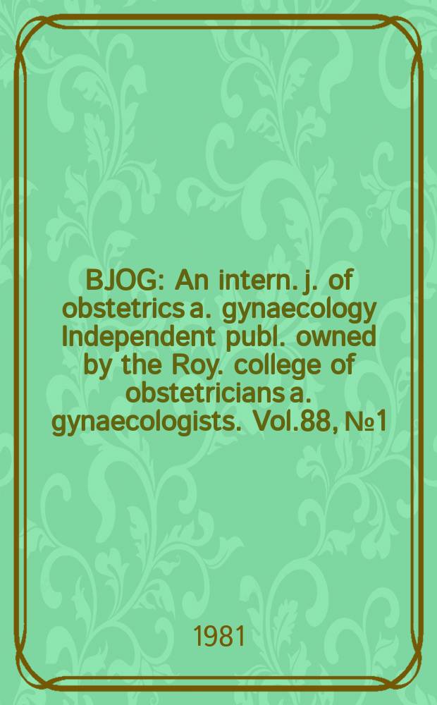 BJOG : An intern. j. of obstetrics a. gynaecology [Independent publ. owned by the Roy. college of obstetricians a. gynaecologists]. Vol.88, №1