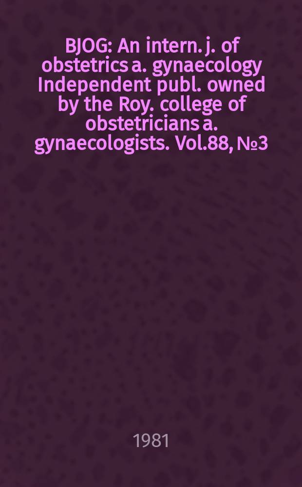 BJOG : An intern. j. of obstetrics a. gynaecology [Independent publ. owned by the Roy. college of obstetricians a. gynaecologists]. Vol.88, №3