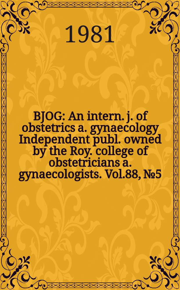 BJOG : An intern. j. of obstetrics a. gynaecology [Independent publ. owned by the Roy. college of obstetricians a. gynaecologists]. Vol.88, №5