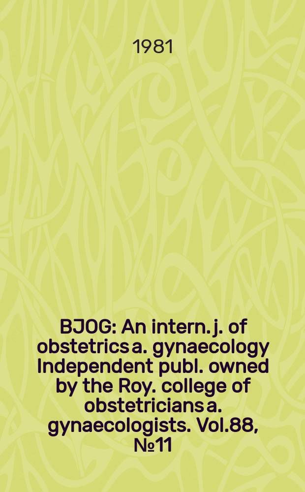 BJOG : An intern. j. of obstetrics a. gynaecology [Independent publ. owned by the Roy. college of obstetricians a. gynaecologists]. Vol.88, №11