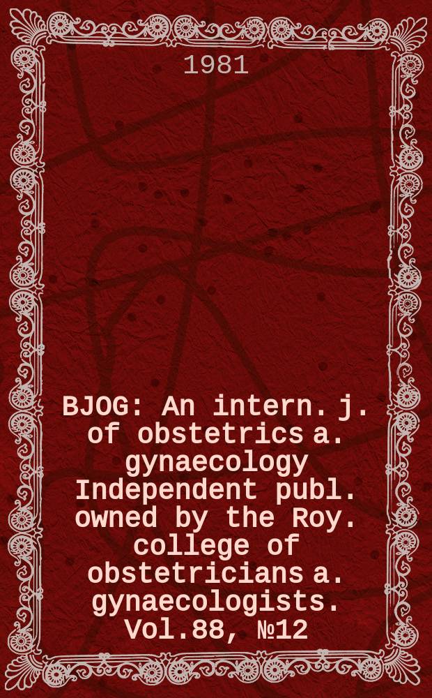 BJOG : An intern. j. of obstetrics a. gynaecology [Independent publ. owned by the Roy. college of obstetricians a. gynaecologists]. Vol.88, №12