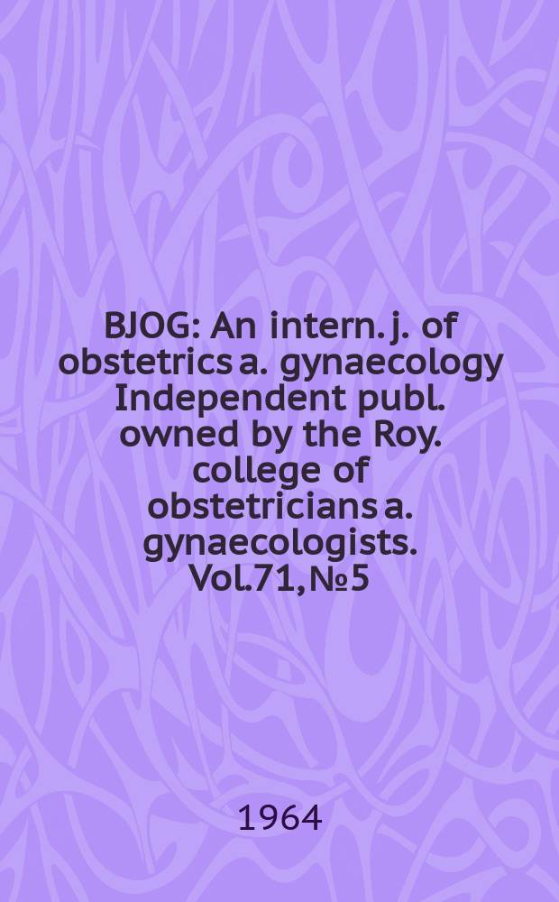 BJOG : An intern. j. of obstetrics a. gynaecology [Independent publ. owned by the Roy. college of obstetricians a. gynaecologists]. Vol.71, №5
