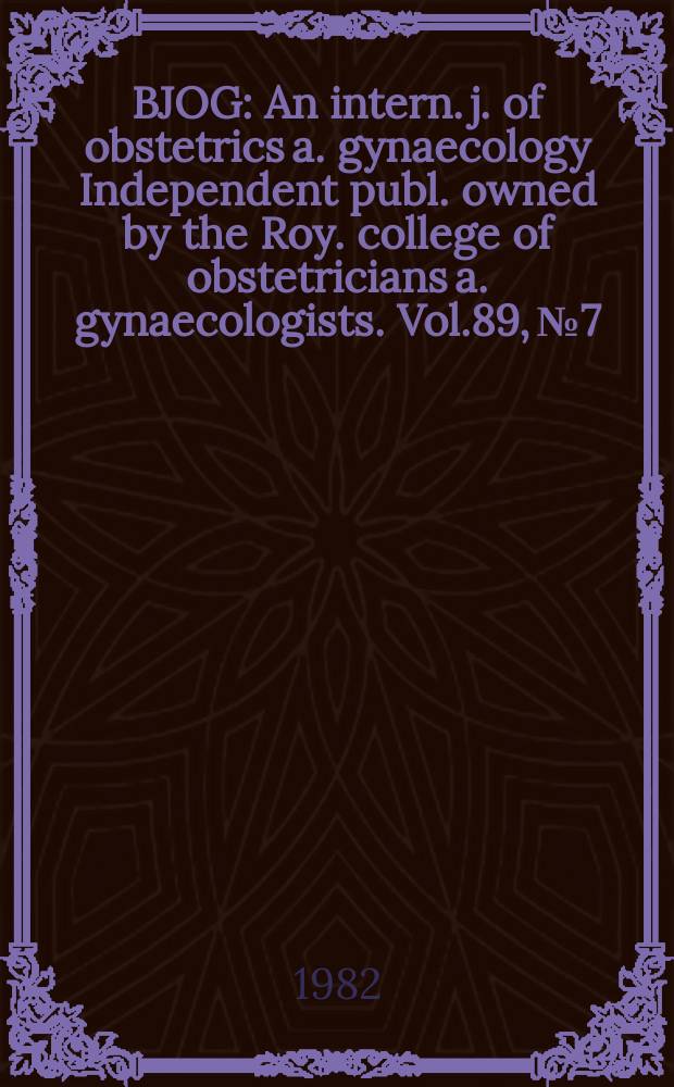 BJOG : An intern. j. of obstetrics a. gynaecology [Independent publ. owned by the Roy. college of obstetricians a. gynaecologists]. Vol.89, №7