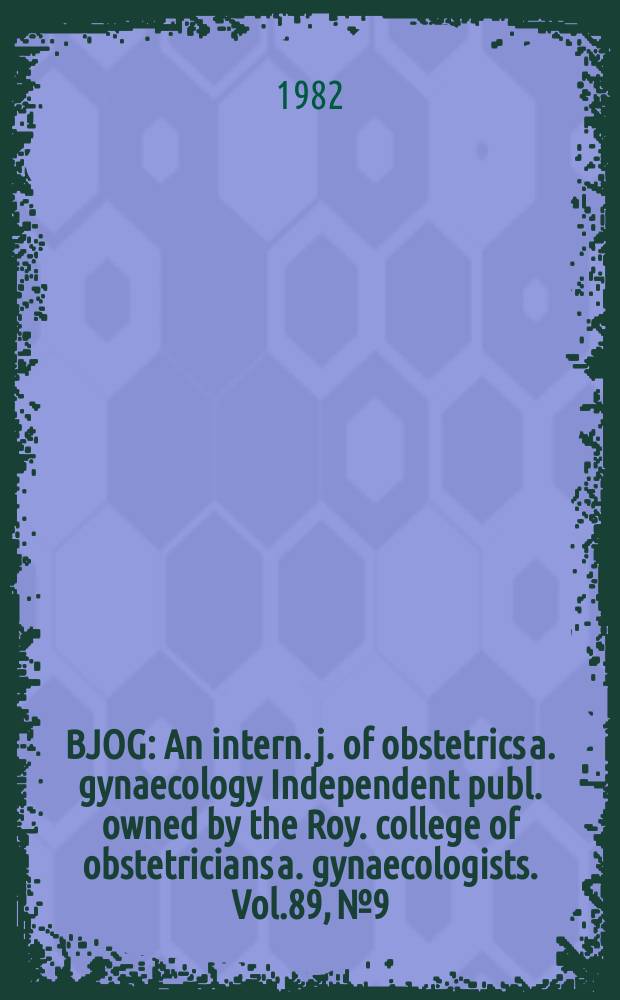 BJOG : An intern. j. of obstetrics a. gynaecology [Independent publ. owned by the Roy. college of obstetricians a. gynaecologists]. Vol.89, №9