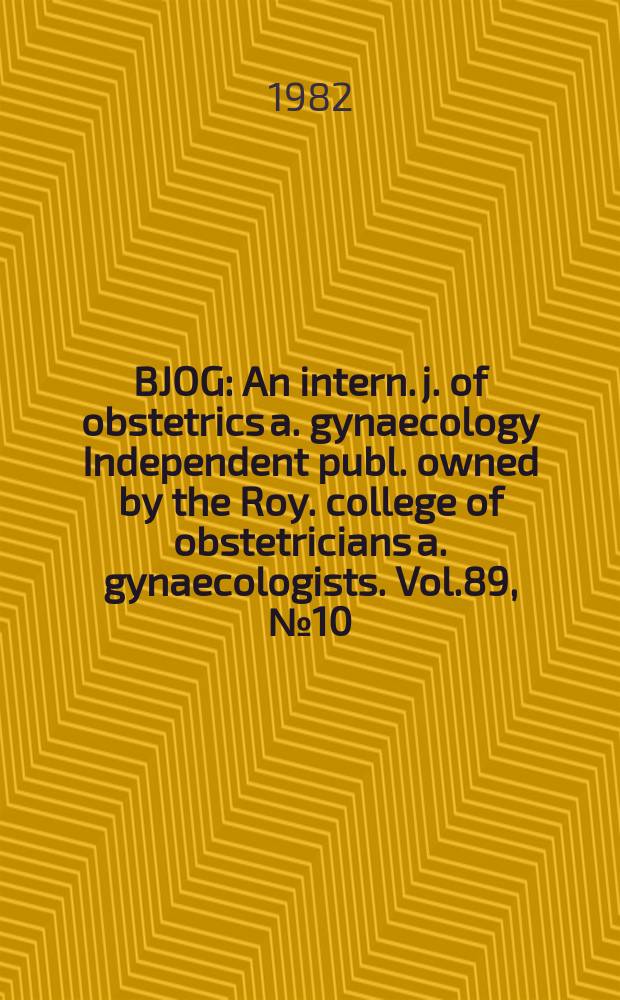 BJOG : An intern. j. of obstetrics a. gynaecology [Independent publ. owned by the Roy. college of obstetricians a. gynaecologists]. Vol.89, №10