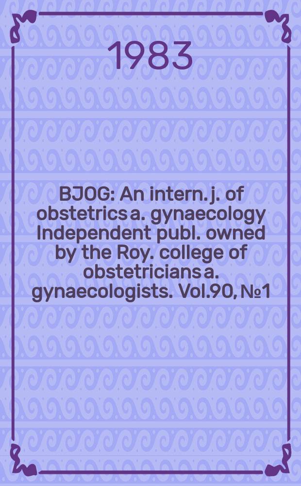 BJOG : An intern. j. of obstetrics a. gynaecology [Independent publ. owned by the Roy. college of obstetricians a. gynaecologists]. Vol.90, №1