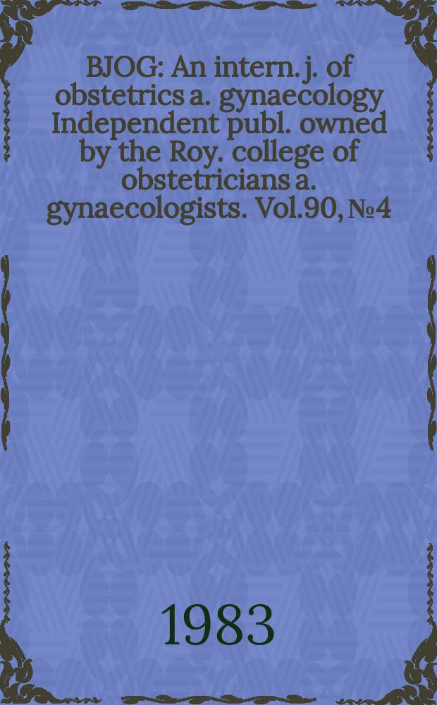 BJOG : An intern. j. of obstetrics a. gynaecology [Independent publ. owned by the Roy. college of obstetricians a. gynaecologists]. Vol.90, №4