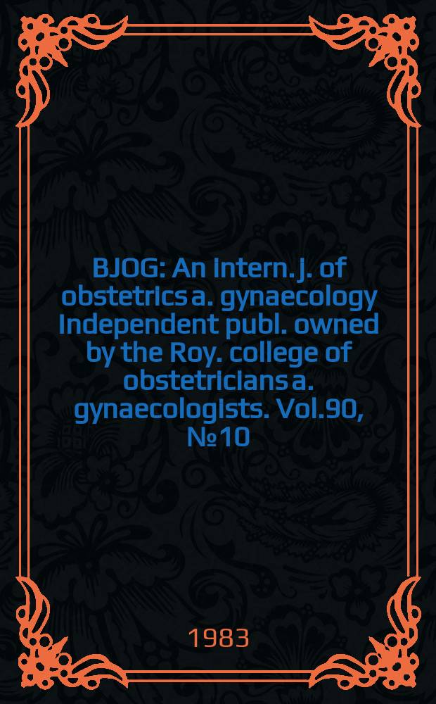 BJOG : An intern. j. of obstetrics a. gynaecology [Independent publ. owned by the Roy. college of obstetricians a. gynaecologists]. Vol.90, №10