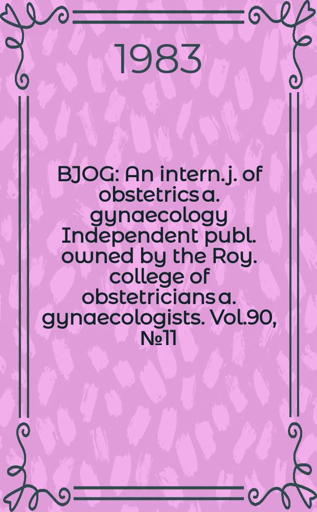 BJOG : An intern. j. of obstetrics a. gynaecology [Independent publ. owned by the Roy. college of obstetricians a. gynaecologists]. Vol.90, №11