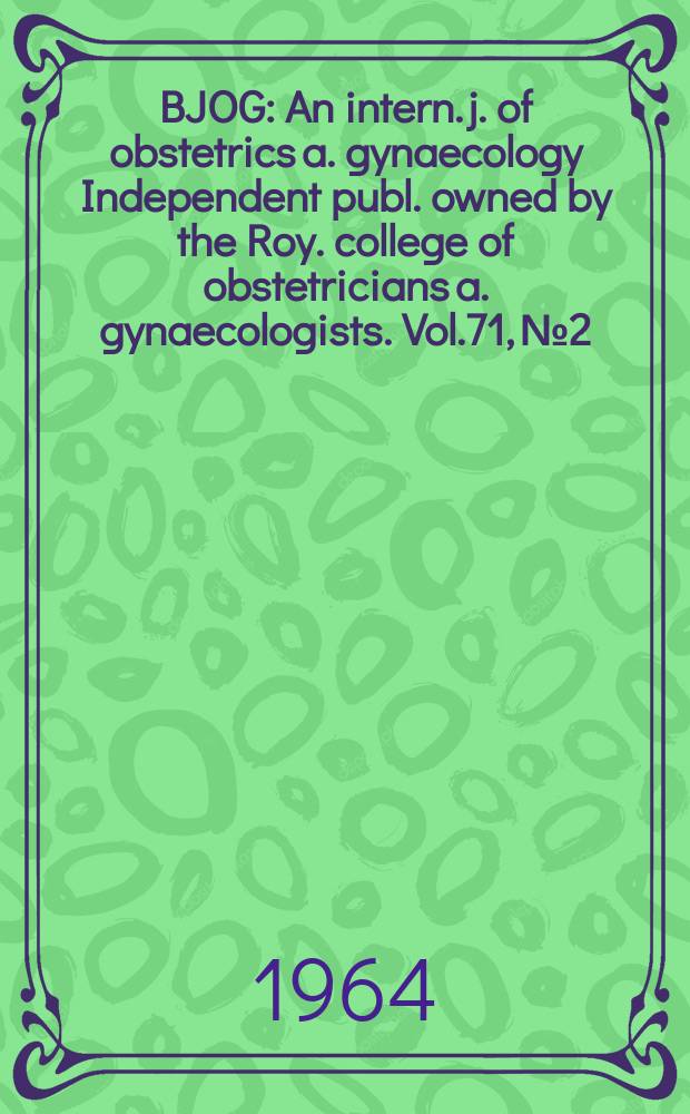 BJOG : An intern. j. of obstetrics a. gynaecology [Independent publ. owned by the Roy. college of obstetricians a. gynaecologists]. Vol.71, №2