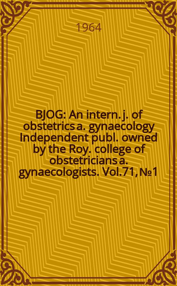 BJOG : An intern. j. of obstetrics a. gynaecology [Independent publ. owned by the Roy. college of obstetricians a. gynaecologists]. Vol.71, №1