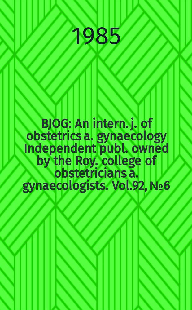 BJOG : An intern. j. of obstetrics a. gynaecology [Independent publ. owned by the Roy. college of obstetricians a. gynaecologists]. Vol.92, №6