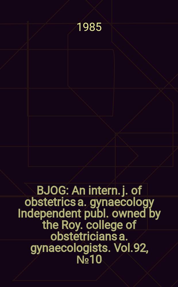 BJOG : An intern. j. of obstetrics a. gynaecology [Independent publ. owned by the Roy. college of obstetricians a. gynaecologists]. Vol.92, №10