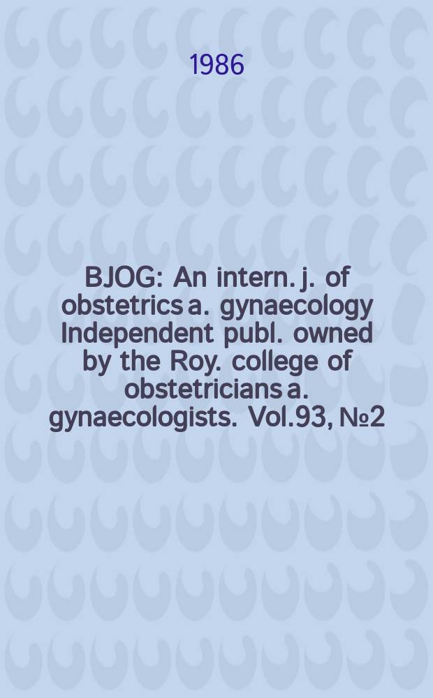 BJOG : An intern. j. of obstetrics a. gynaecology [Independent publ. owned by the Roy. college of obstetricians a. gynaecologists]. Vol.93, №2