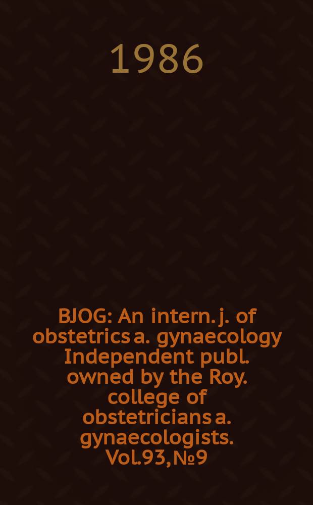 BJOG : An intern. j. of obstetrics a. gynaecology [Independent publ. owned by the Roy. college of obstetricians a. gynaecologists]. Vol.93, №9